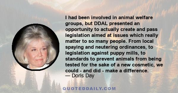 I had been involved in animal welfare groups, but DDAL presented an opportunity to actually create and pass legislation aimed at issues which really matter to so many people. From local spaying and neutering ordinances,
