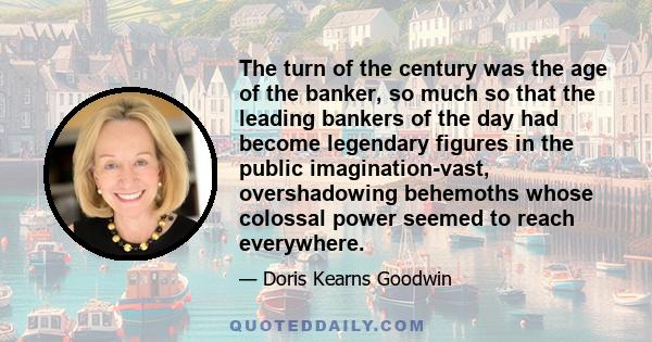 The turn of the century was the age of the banker, so much so that the leading bankers of the day had become legendary figures in the public imagination-vast, overshadowing behemoths whose colossal power seemed to reach