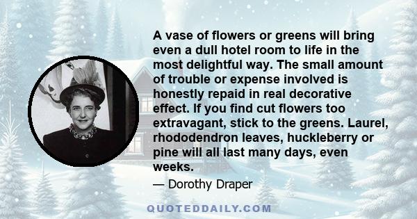 A vase of flowers or greens will bring even a dull hotel room to life in the most delightful way. The small amount of trouble or expense involved is honestly repaid in real decorative effect. If you find cut flowers too