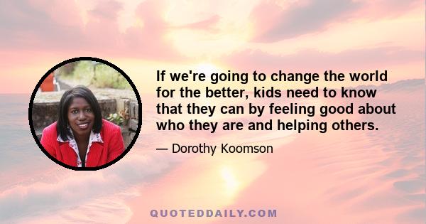 If we're going to change the world for the better, kids need to know that they can by feeling good about who they are and helping others.