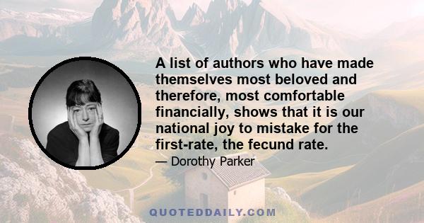 A list of authors who have made themselves most beloved and therefore, most comfortable financially, shows that it is our national joy to mistake for the first-rate, the fecund rate.