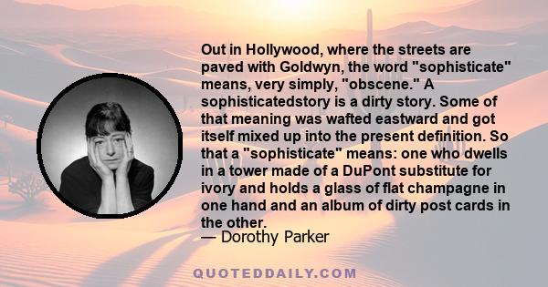Out in Hollywood, where the streets are paved with Goldwyn, the word sophisticate means, very simply, obscene. A sophisticatedstory is a dirty story. Some of that meaning was wafted eastward and got itself mixed up into