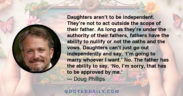 Daughters aren’t to be independent. They’re not to act outside the scope
of their father. As long as they’re under the authority of their fathers, fathers have the ability to nullify or not the oaths and the vows.