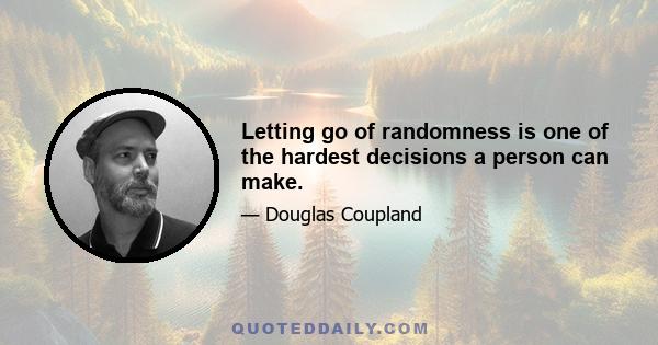 Letting go of randomness is one of the hardest decisions a person can make.