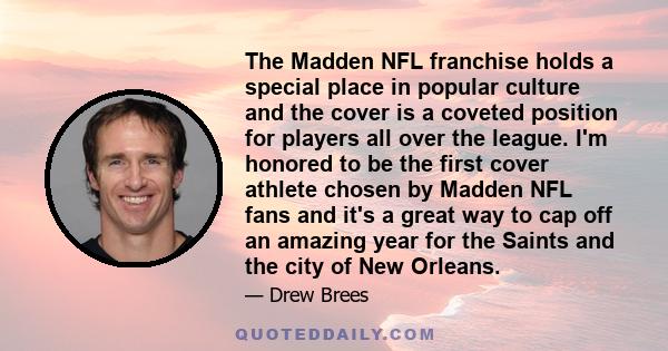 The Madden NFL franchise holds a special place in popular culture and the cover is a coveted position for players all over the league. I'm honored to be the first cover athlete chosen by Madden NFL fans and it's a great