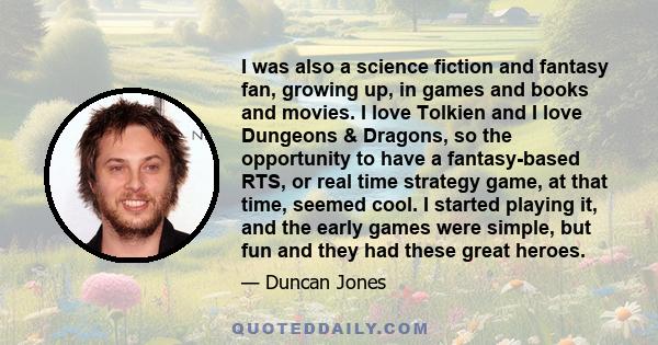 I was also a science fiction and fantasy fan, growing up, in games and books and movies. I love Tolkien and I love Dungeons & Dragons, so the opportunity to have a fantasy-based RTS, or real time strategy game, at that