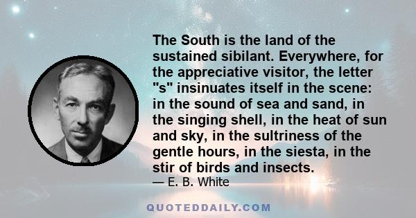 The South is the land of the sustained sibilant. Everywhere, for the appreciative visitor, the letter s insinuates itself in the scene: in the sound of sea and sand, in the singing shell, in the heat of sun and sky, in