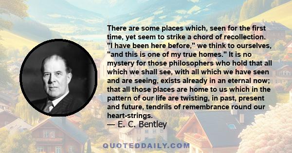 There are some places which, seen for the first time, yet seem to strike a chord of recollection. I have been here before, we think to ourselves, and this is one of my true homes. It is no mystery for those philosophers