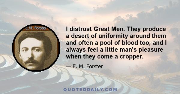 I distrust Great Men. They produce a desert of uniformity around them and often a pool of blood too, and I always feel a little man's pleasure when they come a cropper.