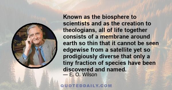 Known as the biosphere to scientists and as the creation to theologians, all of life together consists of a membrane around earth so thin that it cannot be seen edgewise from a satellite yet so prodigiously diverse that