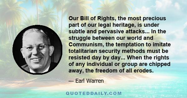Our Bill of Rights, the most precious part of our legal heritage, is under subtle and pervasive attacks... In the struggle between our world and Communism, the temptation to imitate totalitarian security methods must be
