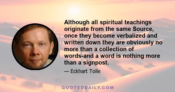 Although all spiritual teachings originate from the same Source, once they become verbalized and written down they are obviously no more than a collection of words-and a word is nothing more than a signpost.