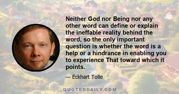 Neither God nor Being nor any other word can define or explain the ineffable reality behind the word, so the only important question is whether the word is a help or a hindrance in enabling you to experience That toward