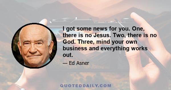 I got some news for you. One, there is no Jesus. Two, there is no God. Three, mind your own business and everything works out.