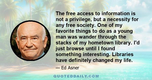 The free access to information is not a privilege, but a necessity for any free society. One of my favorite things to do as a young man was wander through the stacks of my hometown library. I'd just browse until I found