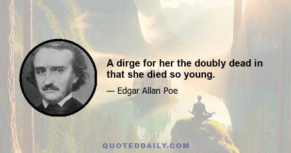 A dirge for her the doubly dead in that she died so young.