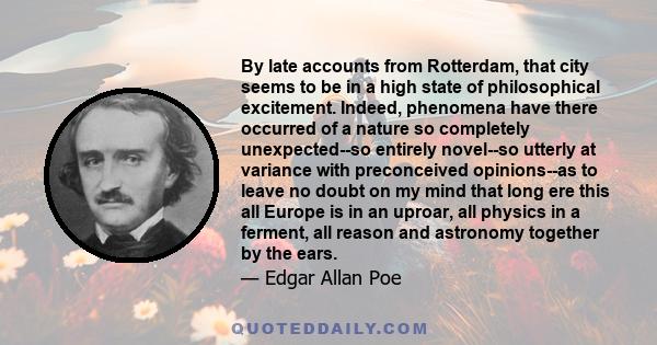 By late accounts from Rotterdam, that city seems to be in a high state of philosophical excitement. Indeed, phenomena have there occurred of a nature so completely unexpected--so entirely novel--so utterly at variance