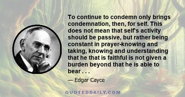 To continue to condemn only brings condemnation, then, for self. This does not mean that self's activity should be passive, but rather being constant in prayer-knowing and taking, knowing and understanding that he that