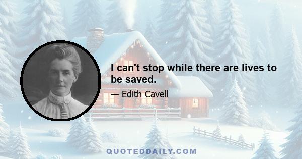 I can't stop while there are lives to be saved.