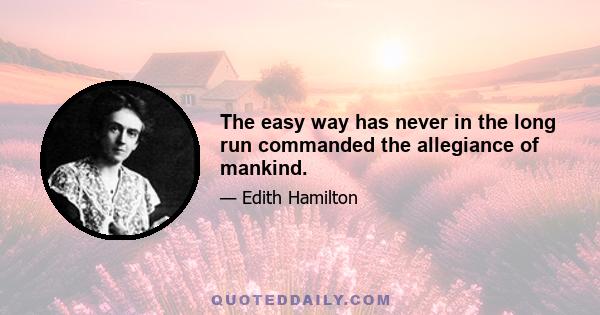The easy way has never in the long run commanded the allegiance of mankind.