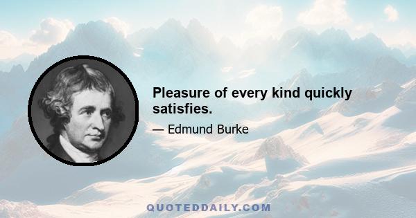 Pleasure of every kind quickly satisfies.