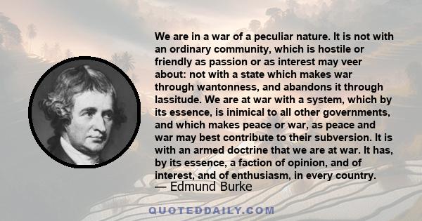 We are in a war of a peculiar nature. It is not with an ordinary community, which is hostile or friendly as passion or as interest may veer about: not with a state which makes war through wantonness, and abandons it