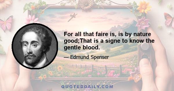 For all that faire is, is by nature good;That is a signe to know the gentle blood.