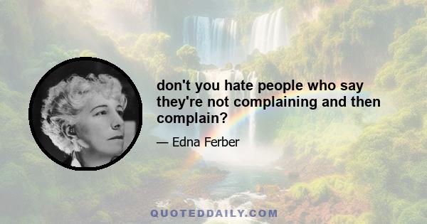 don't you hate people who say they're not complaining and then complain?