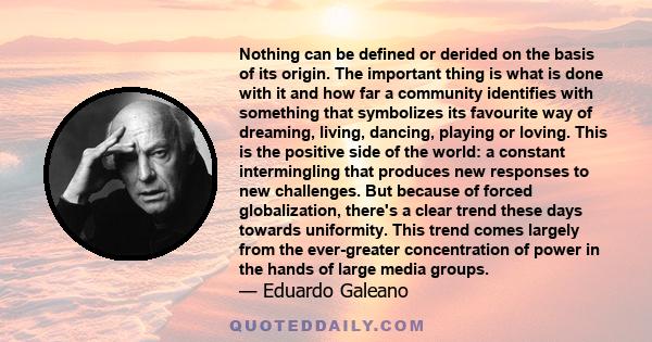 Nothing can be defined or derided on the basis of its origin. The important thing is what is done with it and how far a community identifies with something that symbolizes its favourite way of dreaming, living, dancing,
