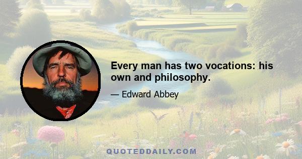 Every man has two vocations: his own and philosophy.