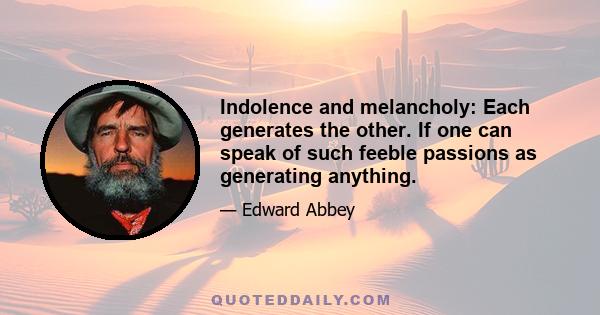 Indolence and melancholy: Each generates the other. If one can speak of such feeble passions as generating anything.