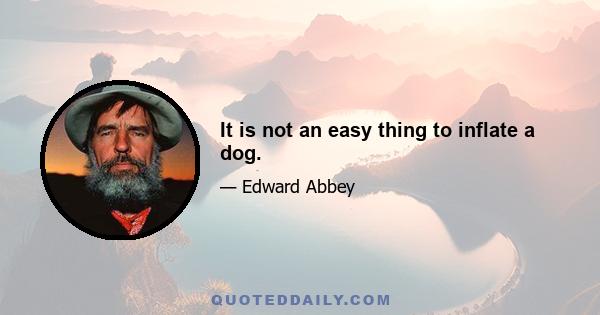 It is not an easy thing to inflate a dog.