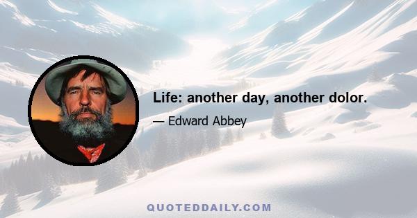 Life: another day, another dolor.