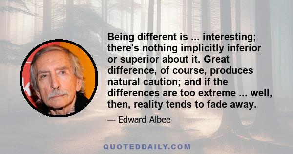 Being different is ... interesting; there's nothing implicitly inferior or superior about it. Great difference, of course, produces natural caution; and if the differences are too extreme ... well, then, reality tends