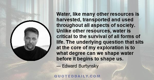 Water, like many other resources is harvested, transported and used throughout all aspects of society. Unlike other resources, water is critical to the survival of all forms of life. The underlying question that sits at