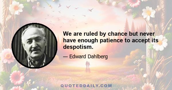 We are ruled by chance but never have enough patience to accept its despotism.