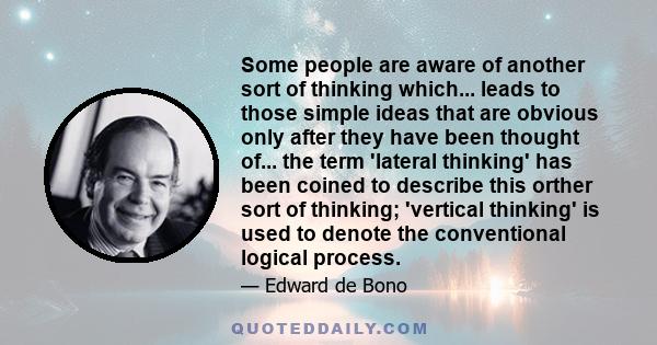 Some people are aware of another sort of thinking which... leads to those simple ideas that are obvious only after they have been thought of... the term 'lateral thinking' has been coined to describe this orther sort of