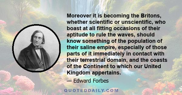 Moreover it is becoming the Britons, whether scientific or unscientific, who boast at all fitting occasions of their aptitude to rule the waves, should know something of the population of their saline empire, especially