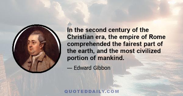 In the second century of the Christian era, the Empire of Rome comprehended the fairest part of the earth, and the most civilised portion of mankind. The frontiers of that extensive monarchy were guarded by ancient