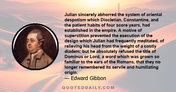Julian sincerely abhorred the system of oriental despotism which Diocletian, Constantine, and the patient habits of four score years, had established in the empire. A motive of superstition prevented the execution of