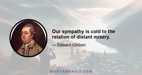 Our sympathy is cold to the relation of distant misery.