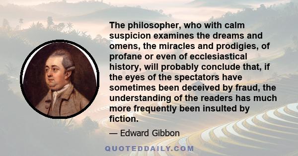 The philosopher, who with calm suspicion examines the dreams and omens, the miracles and prodigies, of profane or even of ecclesiastical history, will probably conclude that, if the eyes of the spectators have sometimes