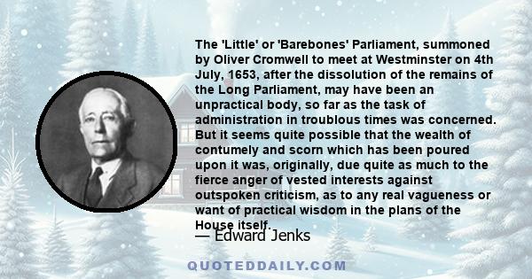 The 'Little' or 'Barebones' Parliament, summoned by Oliver Cromwell to meet at Westminster on 4th July, 1653, after the dissolution of the remains of the Long Parliament, may have been an unpractical body, so far as the