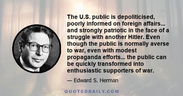 The U.S. public is depoliticised, poorly informed on foreign affairs... and strongly patriotic in the face of a struggle with another Hitler. Even though the public is normally averse to war, even with modest propaganda
