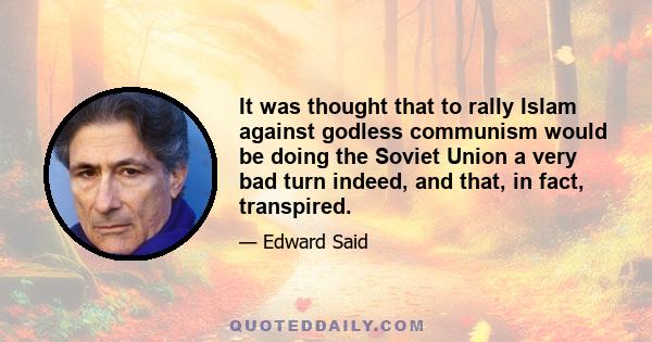 It was thought that to rally Islam against godless communism would be doing the Soviet Union a very bad turn indeed, and that, in fact, transpired. In 1985, a group of mujahedeen came to Washington and was greeted by