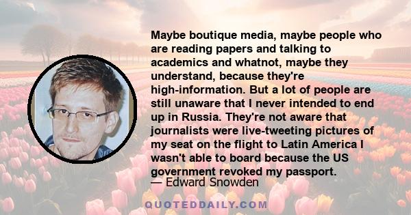 Maybe boutique media, maybe people who are reading papers and talking to academics and whatnot, maybe they understand, because they're high-information. But a lot of people are still unaware that I never intended to end