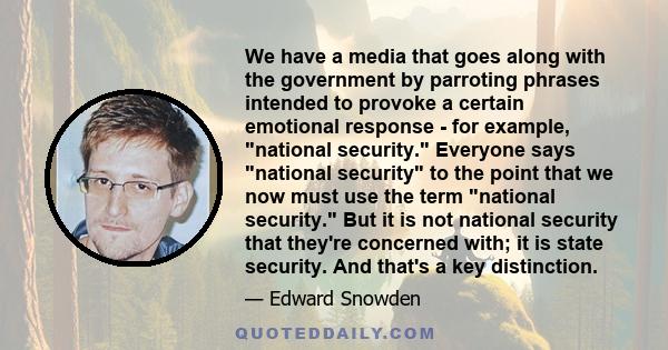 We have a media that goes along with the government by parroting phrases intended to provoke a certain emotional response - for example, national security. Everyone says national security to the point that we now must