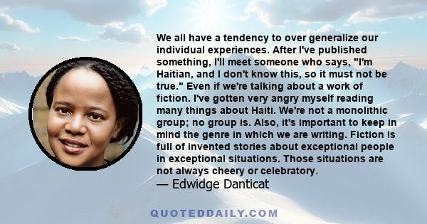 We all have a tendency to over generalize our individual experiences. After I've published something, I'll meet someone who says, I'm Haitian, and I don't know this, so it must not be true. Even if we're talking about a
