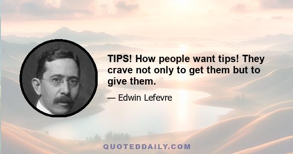 TIPS! How people want tips! They crave not only to get them but to give them.