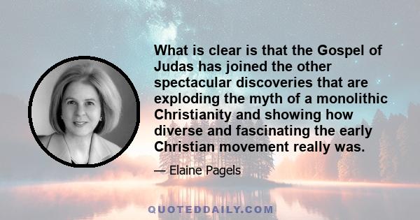 What is clear is that the Gospel of Judas has joined the other spectacular discoveries that are exploding the myth of a monolithic Christianity and showing how diverse and fascinating the early Christian movement really